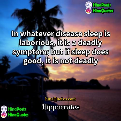 Hippocrates Quotes | In whatever disease sleep is laborious, it